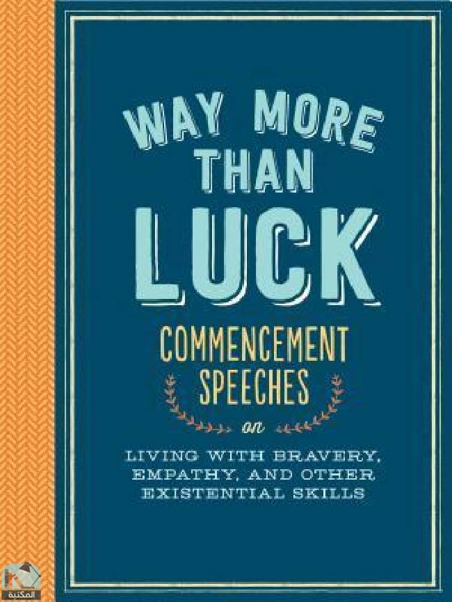 ❞ كتاب Way More than Luck: Commencement Speeches on Living with Bravery, Empathy, and Other Existential Skills ❝  ⏤ مجموعة من المؤلفين