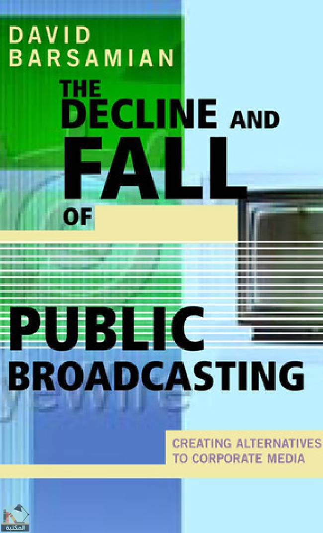 ❞ كتاب The Decline and Fall of Public Broadcasting: Creating Alternative Media ❝  ⏤ ديفيد بارساميان