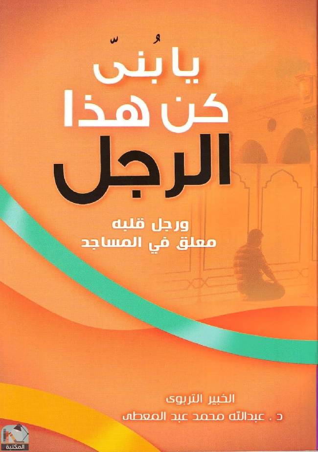 ❞ كتاب يا بني كن هذا الرجل ( ورجل قلبه معلق في المساجد ) ❝  ⏤ عبدالله عبد المعطي