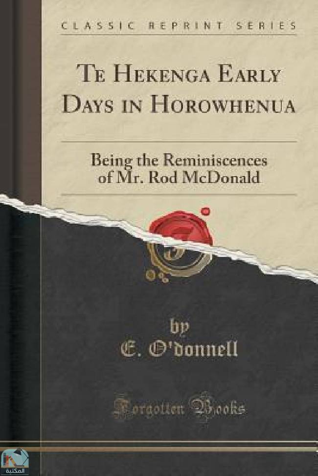❞ كتاب Te Hekenga Early Days in Horowhenua: Being the Reminiscences of Mr. Rod McDonald ❝  ⏤ إليوت أودونيل