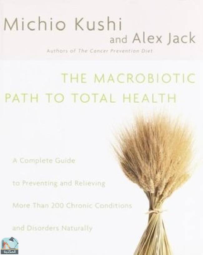 ❞ كتاب The Macrobiotic Path to Total Health: A Complete Guide to Preventing and Relieving More Than 200 Chronic Conditions and Disorders Naturally ❝  ⏤ ميتشيو كوشي