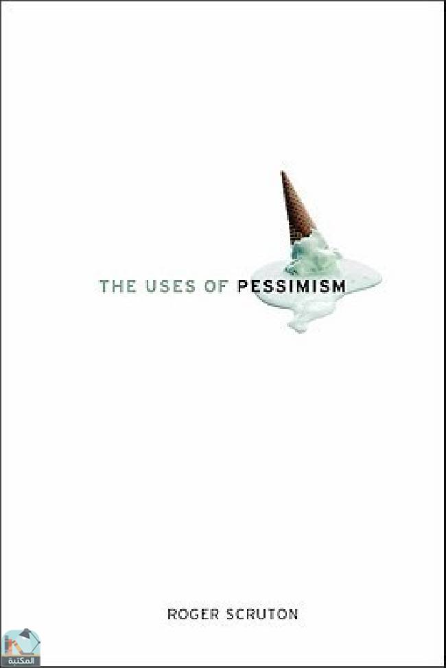 ❞ كتاب The Uses of Pessimism: And the Danger of False Hope ❝  ⏤ روجر سكروتون