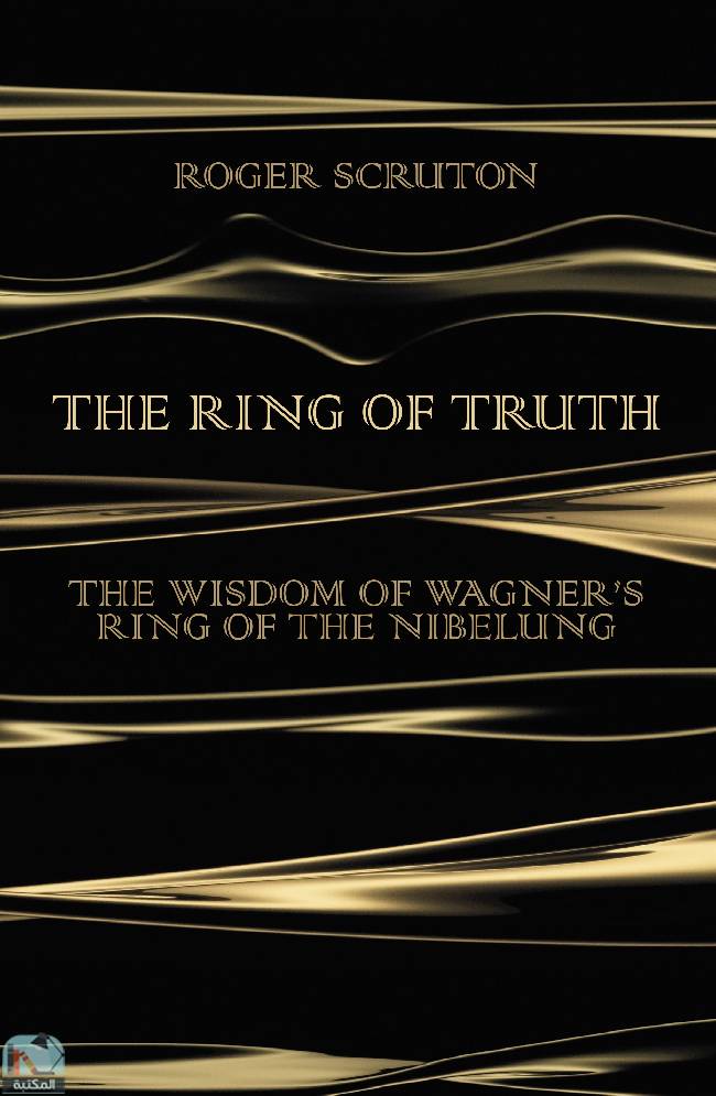 ❞ كتاب The Ring of Truth: The Wisdom of Wagner's Ring of the Nibelung  ❝  ⏤ روجر سكروتون