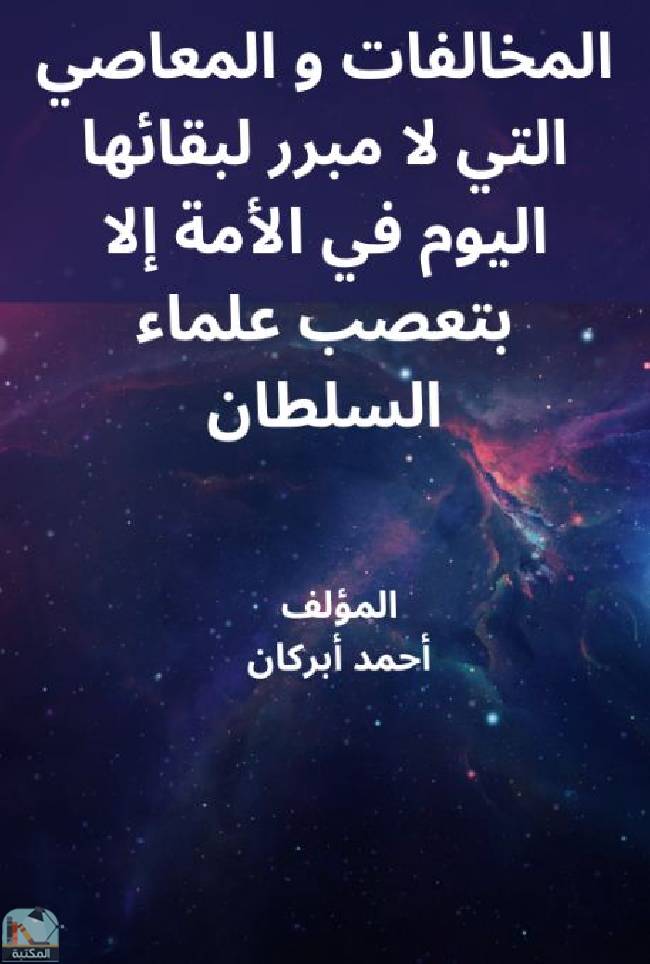 ❞ كتاب المخالفات والمعاصي التي لا مبرر لبقائها اليوم في الأمة إلا بتعصب علماء السلطان ❝  ⏤ أحمد أبركان