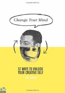 Change Your Mind: 57 Ways to Unlock Your Creative Self by Rod Judkins 
