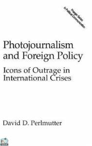 Photojournalism And Foreign Policy: Icons Of Outrage In International Crises 