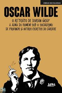 Obras escolhidas : Oscar Wilde: O retrato de Dorian Gray, A alma do homem sob o socialismo, De Profundis e outros escritos do cárcere
