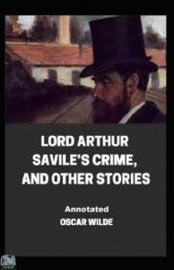 Lord Arthur Saville's Crime, And Other Stories Annotated 