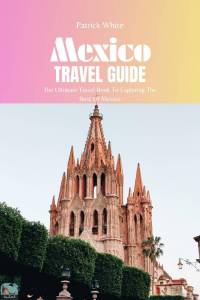 Mexico Travel Guide 2024  The Ultimate Travel Book To Exploring The Best Of Mexico
