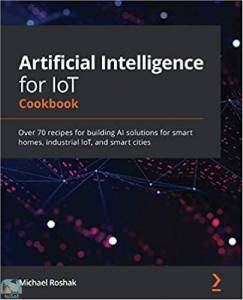 Artificial Intelligence for IoT Cookbook 